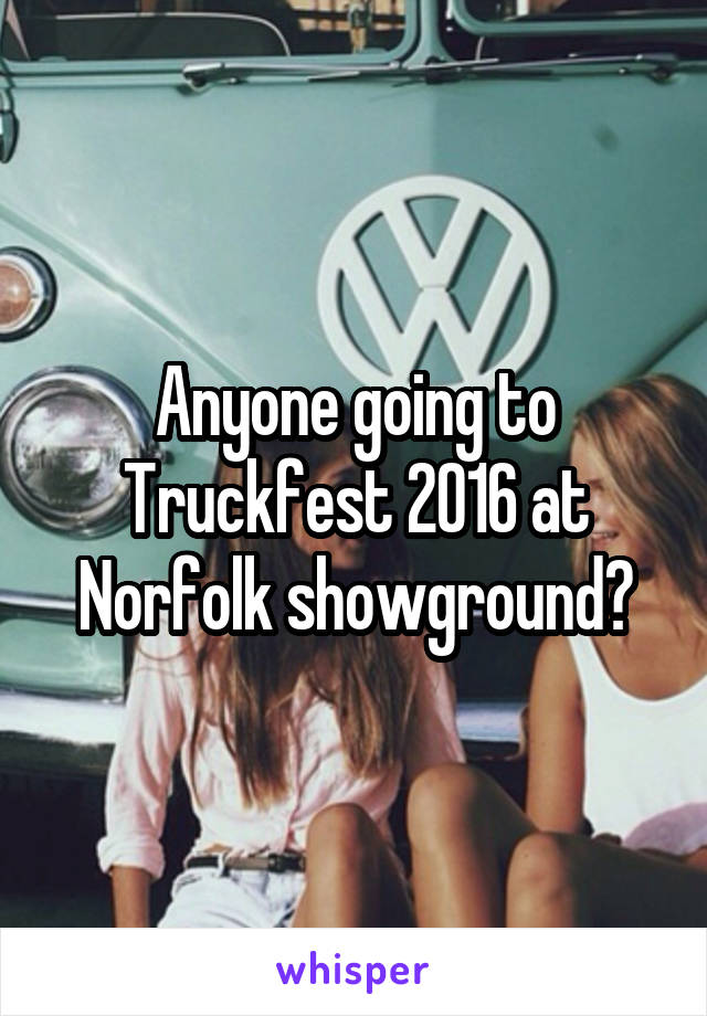 Anyone going to Truckfest 2016 at Norfolk showground?