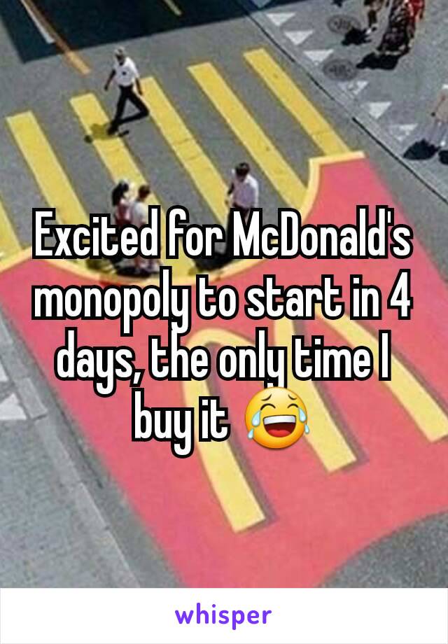 Excited for McDonald's monopoly to start in 4 days, the only time I buy it 😂