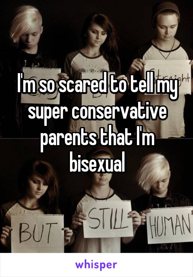 I'm so scared to tell my super conservative parents that I'm bisexual
