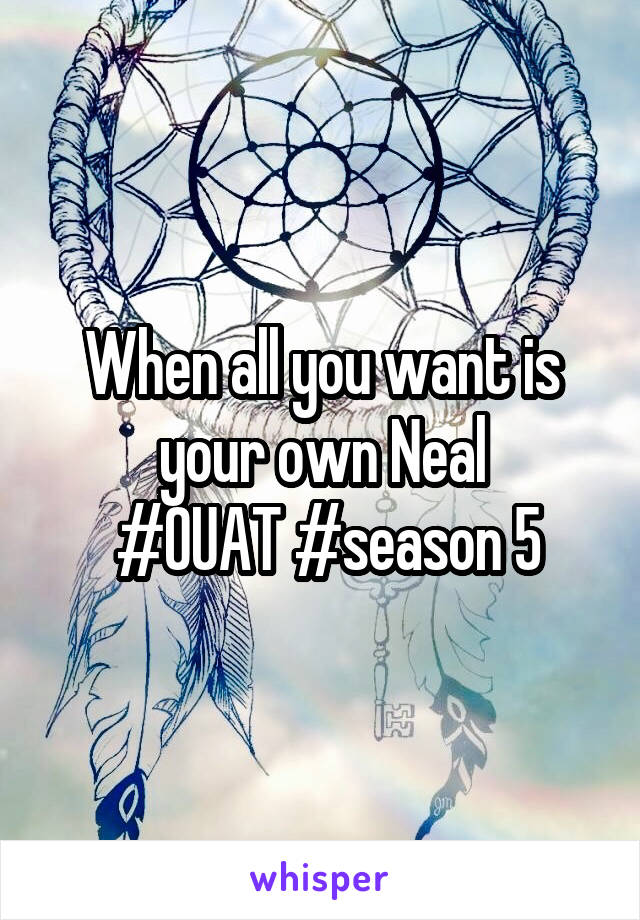 When all you want is your own Neal
 #OUAT #season 5