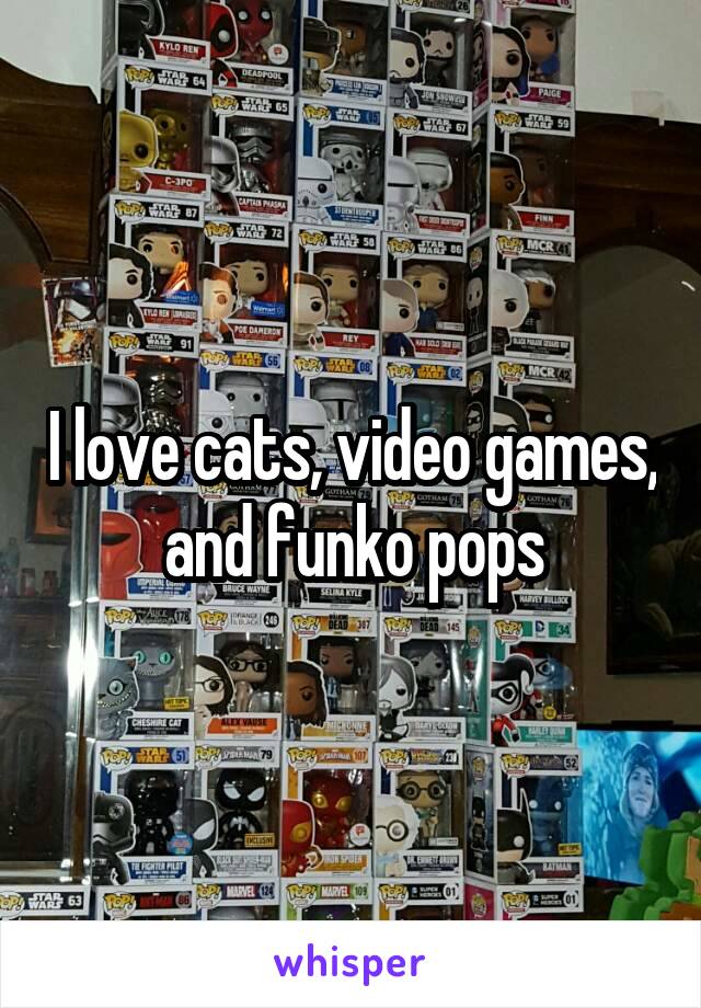 I love cats, video games, and funko pops