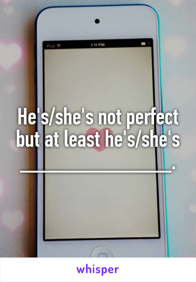 He's/she's not perfect but at least he's/she's _____________.