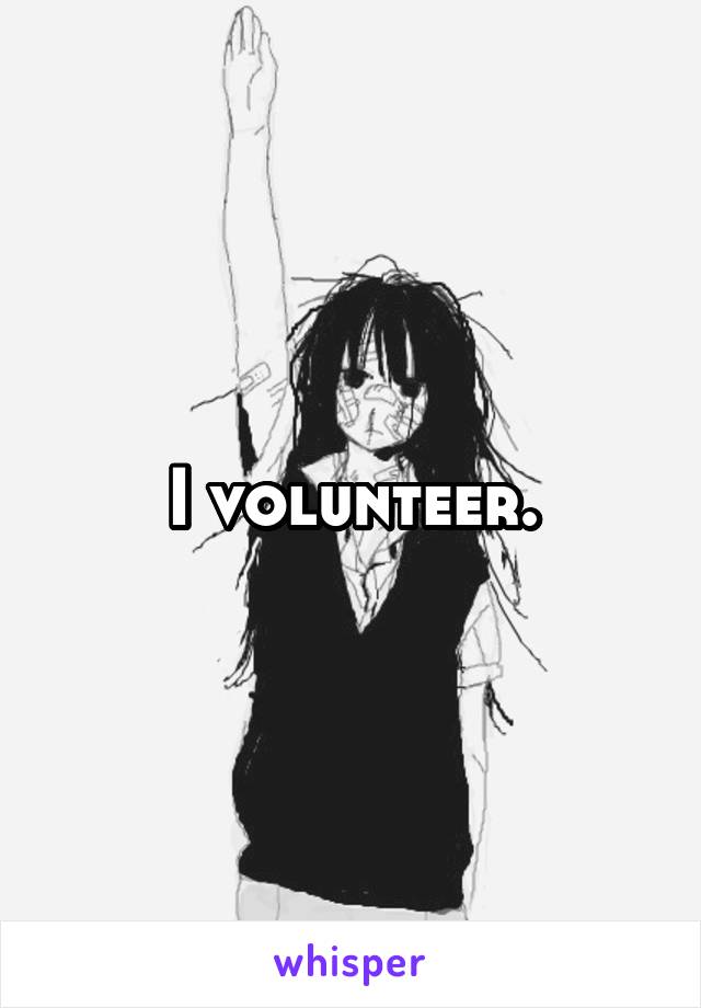 I volunteer.