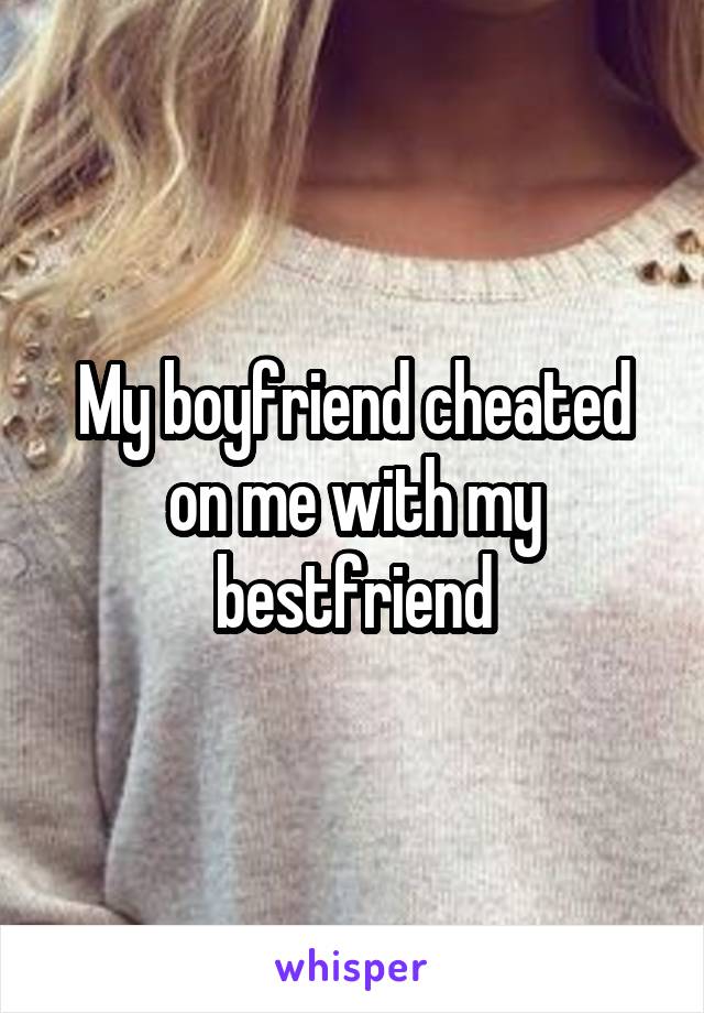 My boyfriend cheated on me with my bestfriend