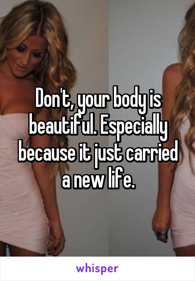 Don't, your body is beautiful. Especially because it just carried a new life.