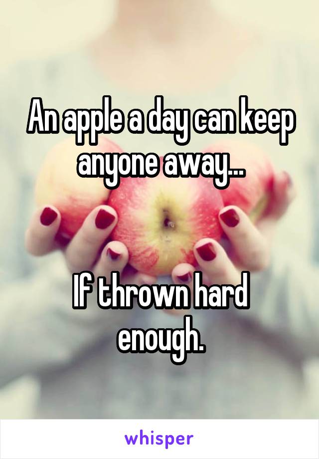 An apple a day can keep anyone away...


If thrown hard enough.