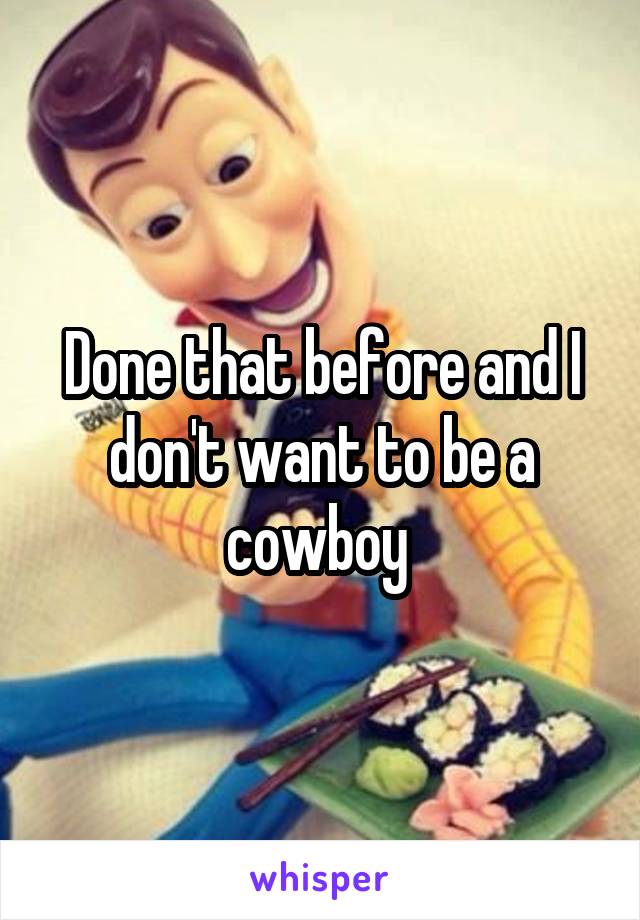 Done that before and I don't want to be a cowboy 