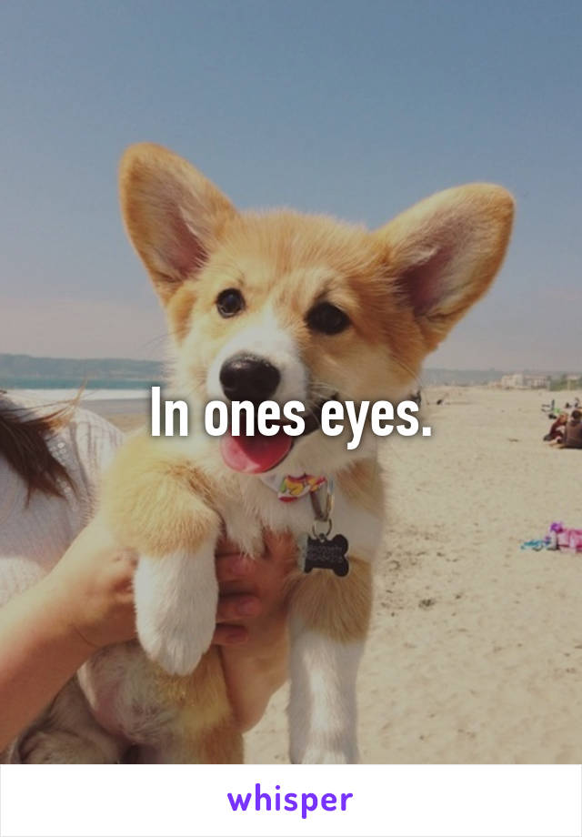 In ones eyes.