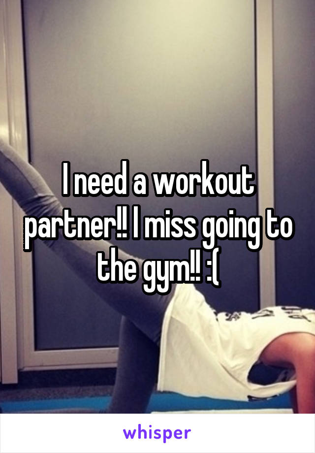 I need a workout partner!! I miss going to the gym!! :(