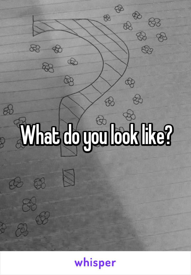 What do you look like?