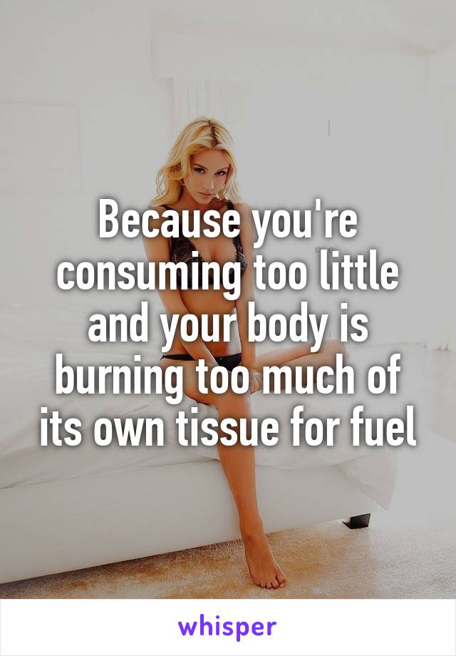 Because you're consuming too little and your body is burning too much of its own tissue for fuel