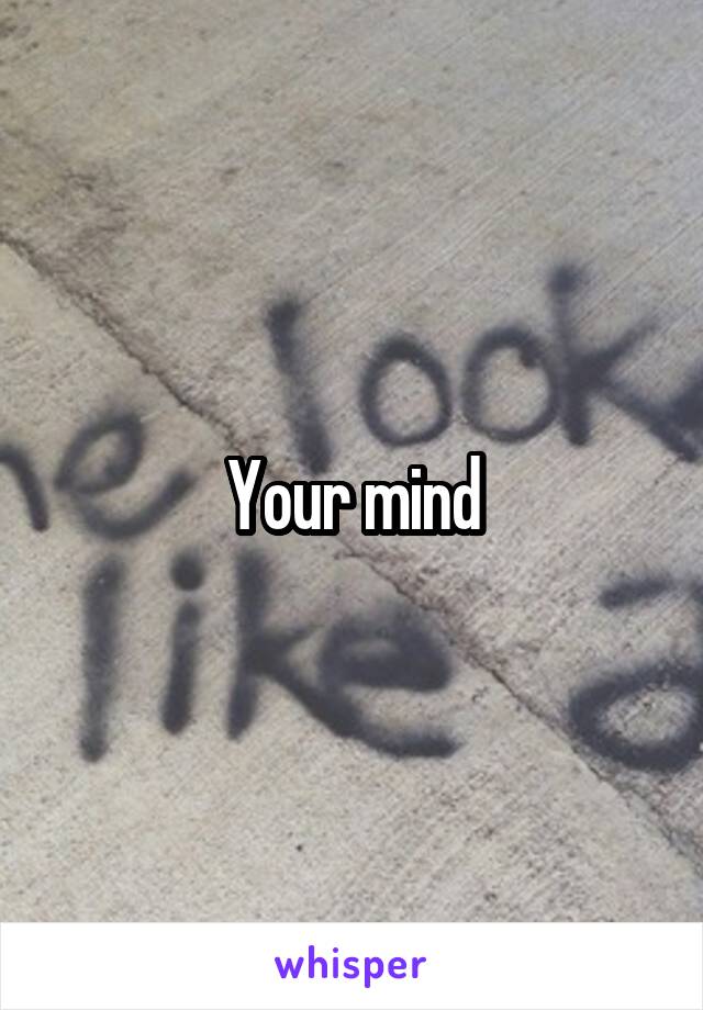 Your mind