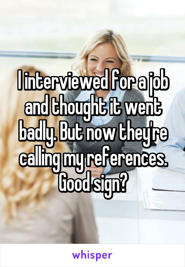 I interviewed for a job and thought it went badly. But now they're calling my references. Good sign?