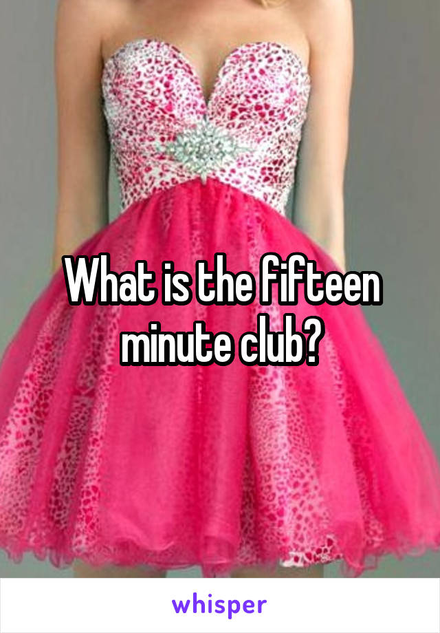 What is the fifteen minute club?