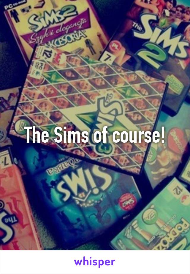 The Sims of course!