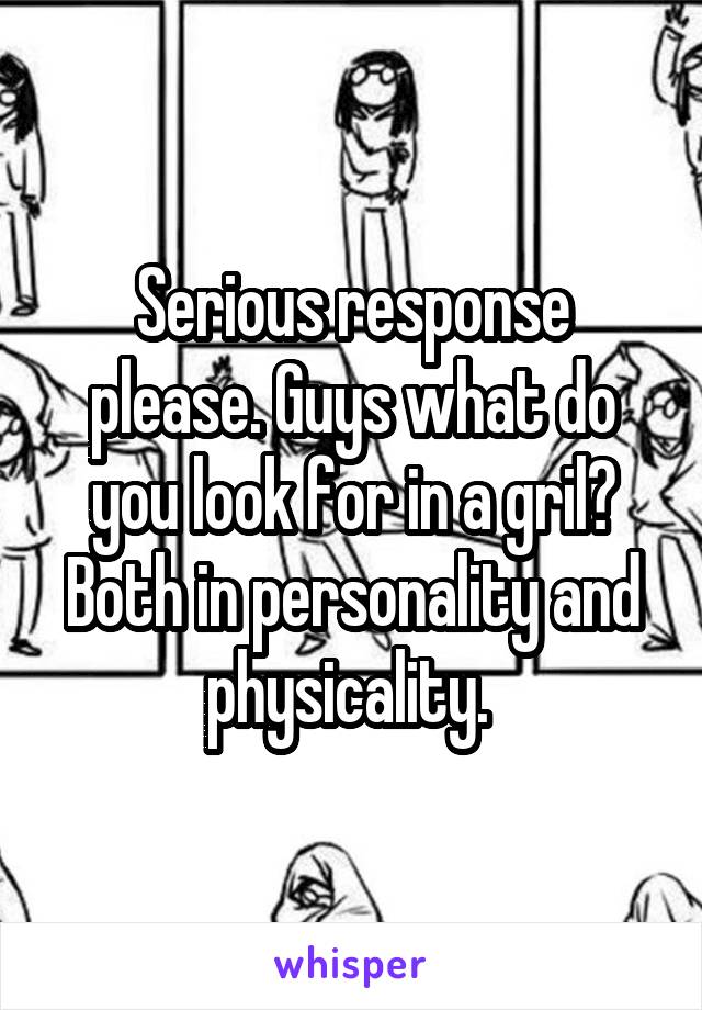 Serious response please. Guys what do you look for in a gril? Both in personality and physicality. 