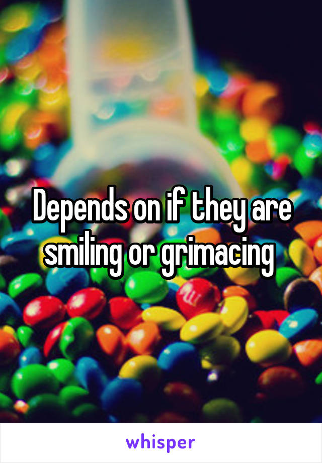 Depends on if they are smiling or grimacing 