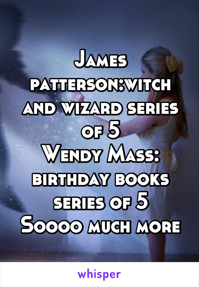 James patterson:witch and wizard series of 5
Wendy Mass: birthday books series of 5
Soooo much more