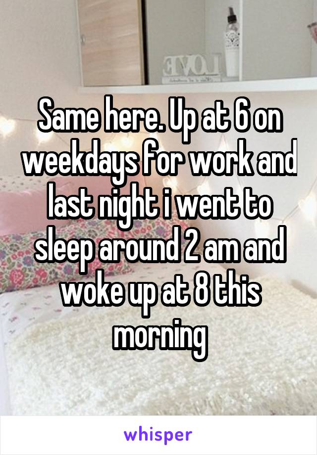 Same here. Up at 6 on weekdays for work and last night i went to sleep around 2 am and woke up at 8 this morning