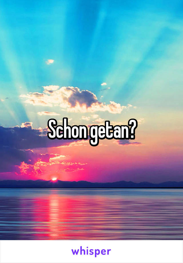 Schon getan?