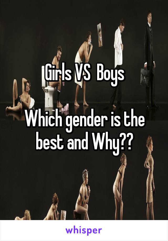 Girls VS  Boys

Which gender is the best and Why??
