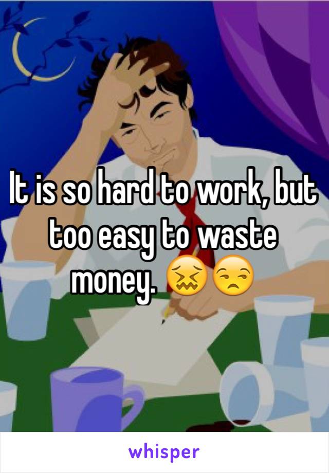 It is so hard to work, but too easy to waste money. 😖😒