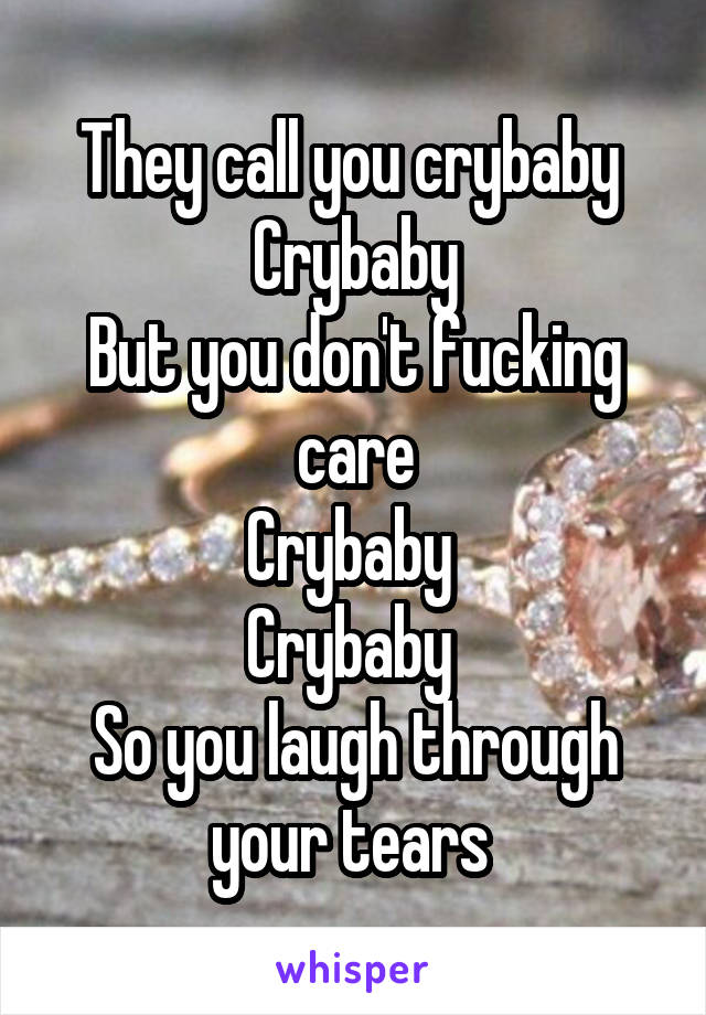 They call you crybaby 
Crybaby
But you don't fucking care
Crybaby 
Crybaby 
So you laugh through your tears 