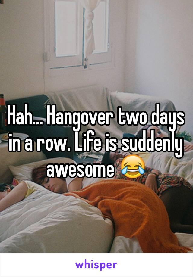 Hah... Hangover two days in a row. Life is suddenly awesome 😂