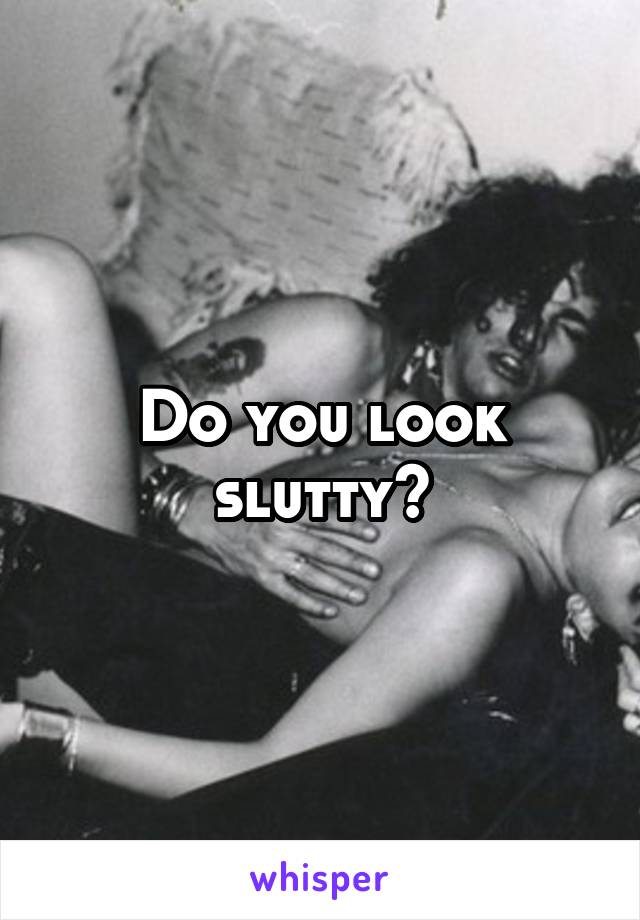 Do you look slutty?