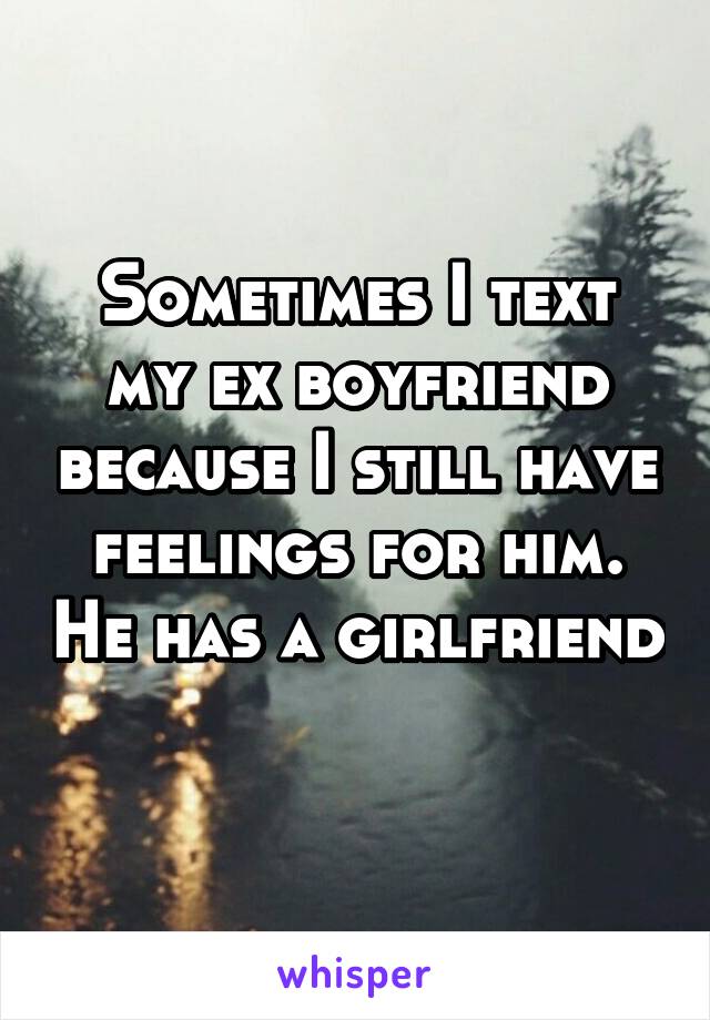 Sometimes I text my ex boyfriend because I still have feelings for him. He has a girlfriend 