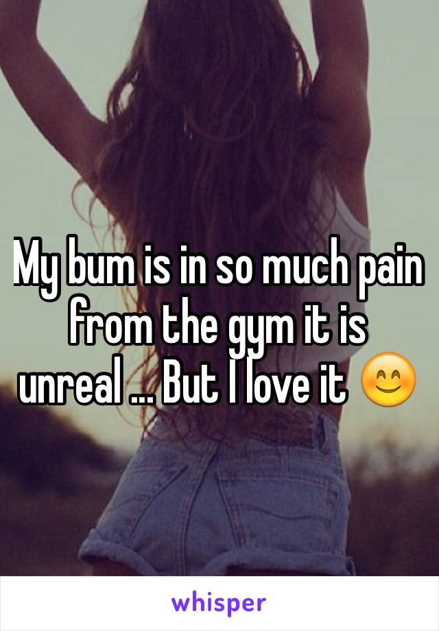 My bum is in so much pain from the gym it is unreal ... But I love it 😊