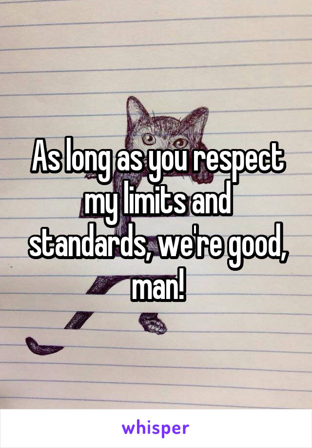 As long as you respect my limits and standards, we're good, man!