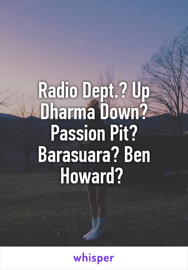 Radio Dept.? Up Dharma Down? Passion Pit? Barasuara? Ben Howard? 