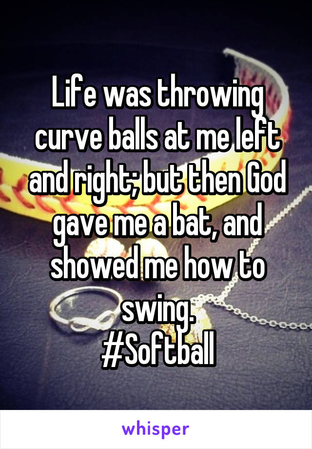 Life was throwing curve balls at me left and right; but then God gave me a bat, and showed me how to swing.
#Softball