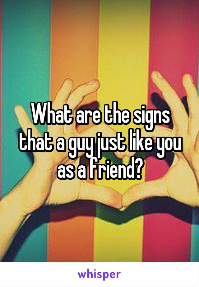 What are the signs that a guy just like you as a friend?