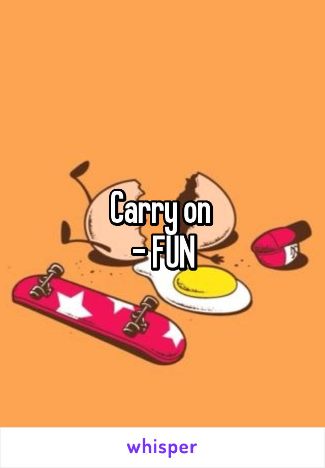 Carry on 
- FUN