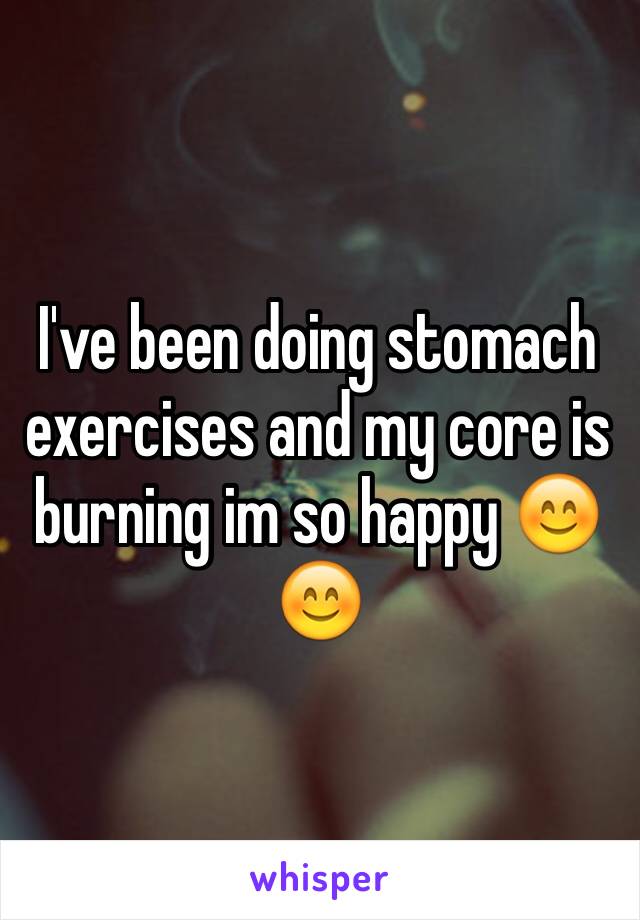 I've been doing stomach exercises and my core is burning im so happy 😊😊