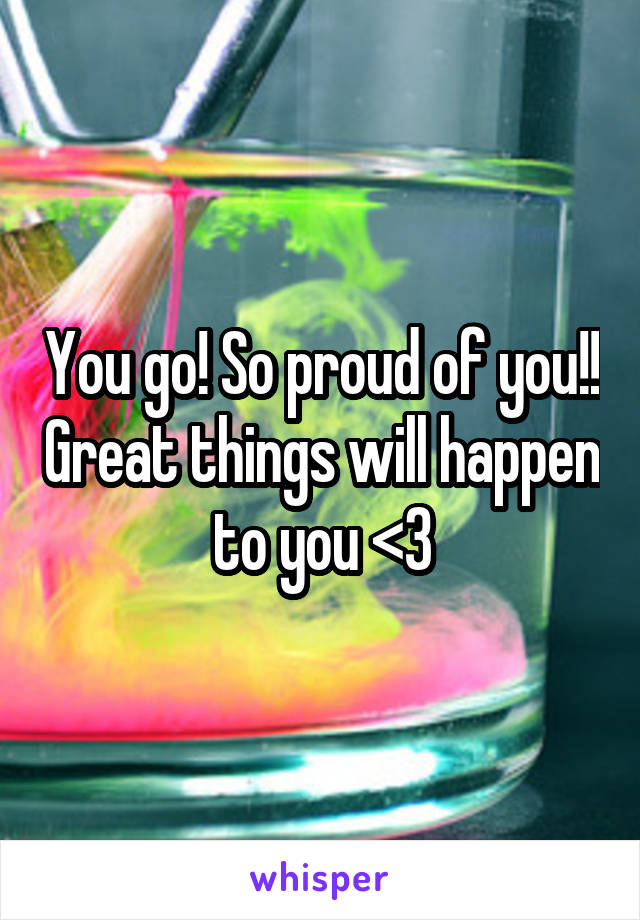 You go! So proud of you!! Great things will happen to you <3