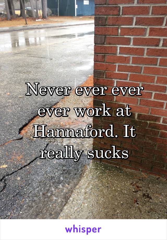 Never ever ever ever work at Hannaford. It really sucks