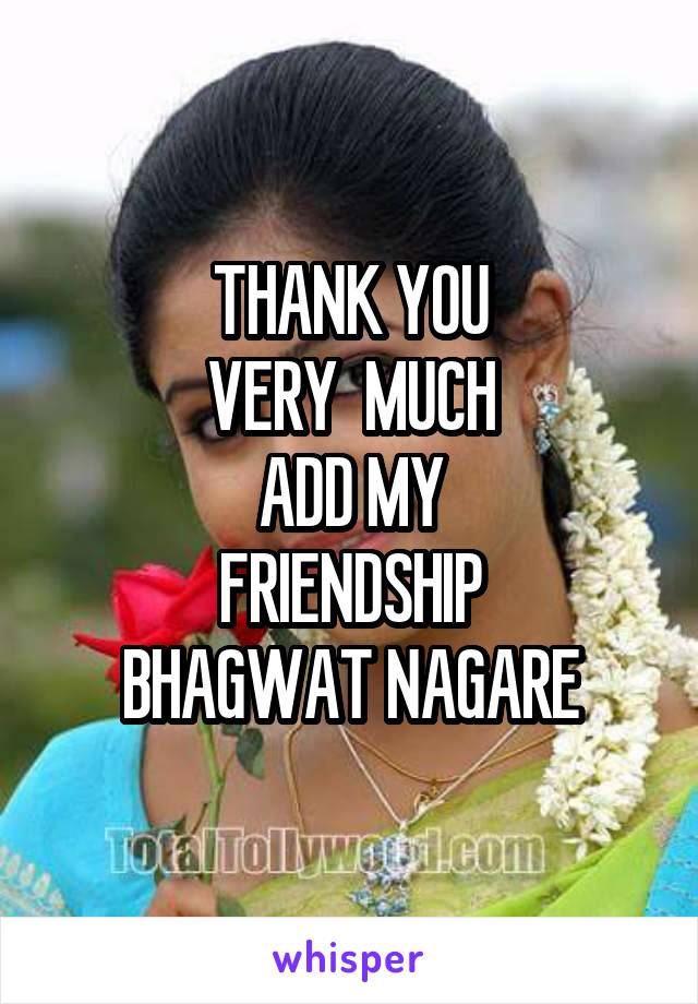 THANK YOU
VERY  MUCH
ADD MY
FRIENDSHIP
BHAGWAT NAGARE