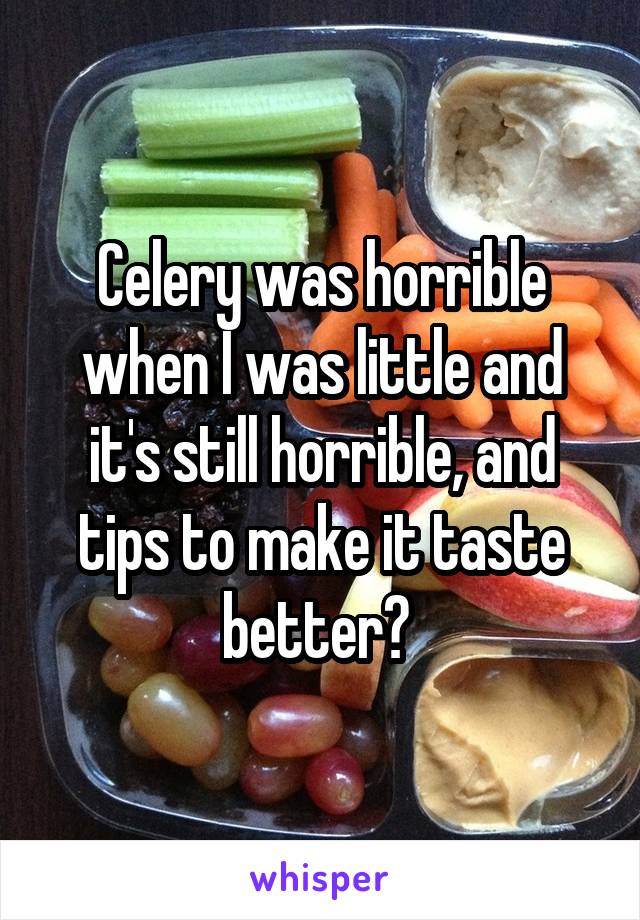 Celery was horrible when I was little and it's still horrible, and tips to make it taste better? 