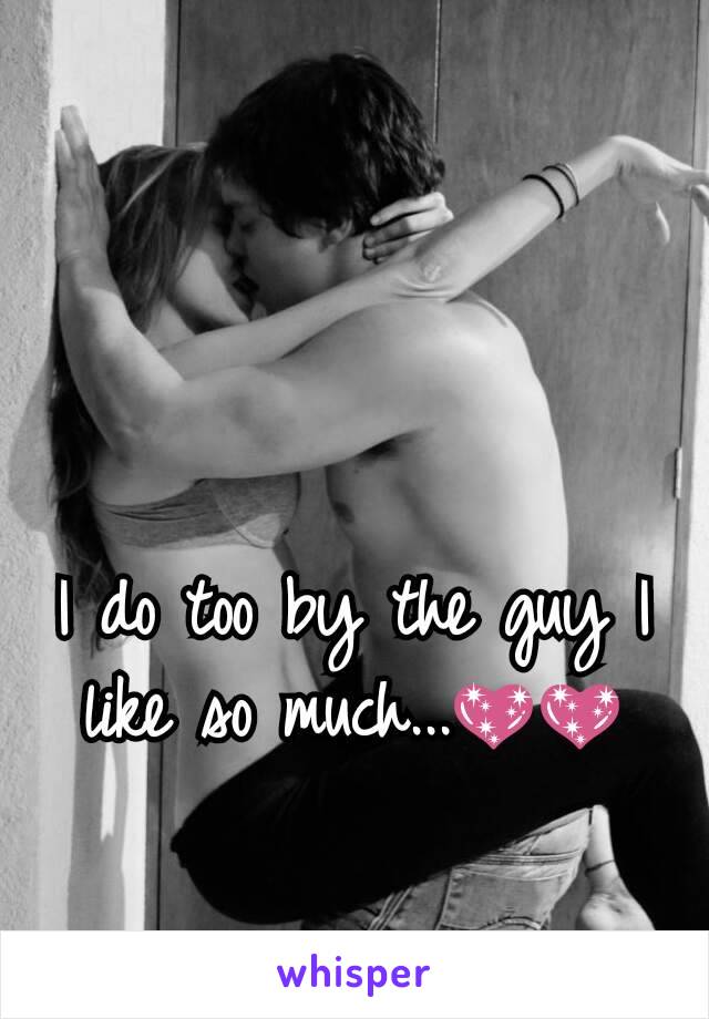 I do too by the guy I like so much...💖💖