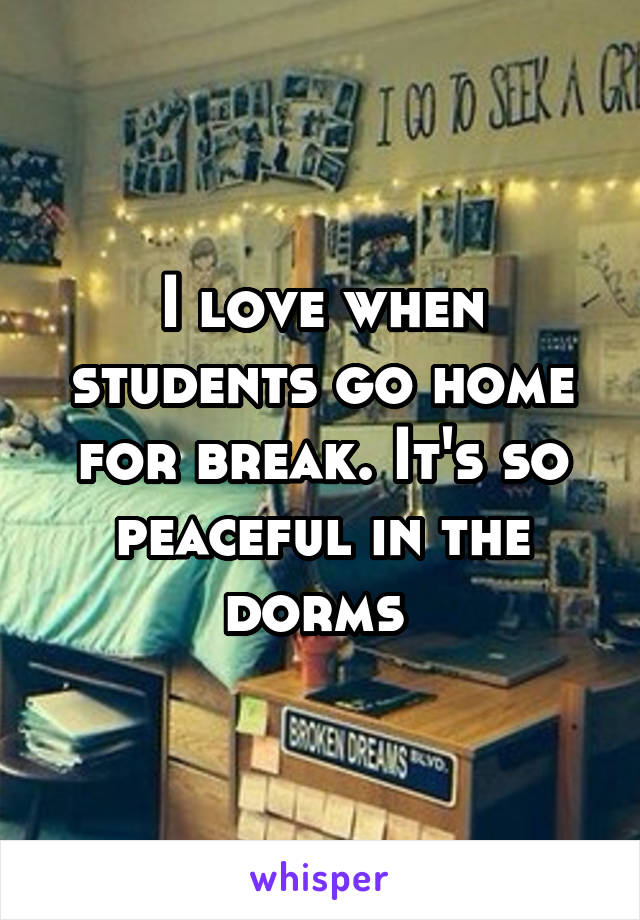 I love when students go home for break. It's so peaceful in the dorms 