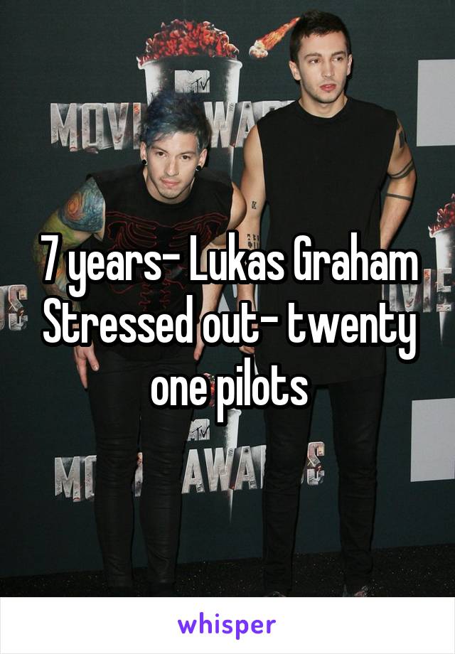 7 years- Lukas Graham
Stressed out- twenty one pilots