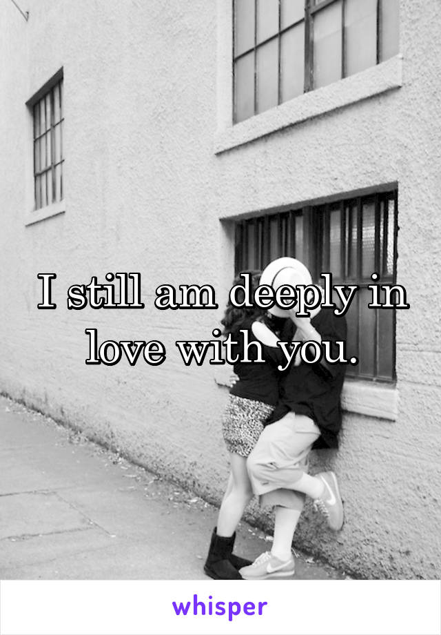 I still am deeply in love with you.