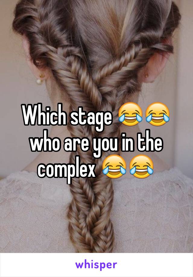 Which stage 😂😂 who are you in the complex 😂😂