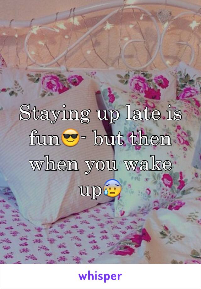 Staying up late is fun😎- but then when you wake up😰