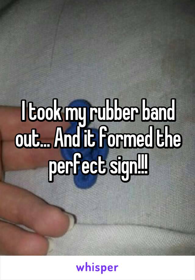 I took my rubber band out... And it formed the perfect sign!!!