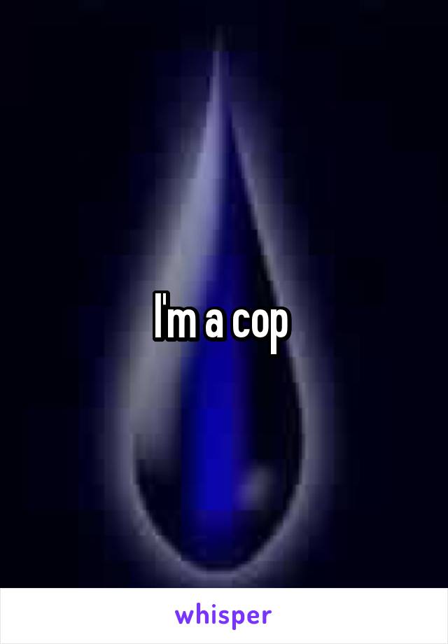 I'm a cop 