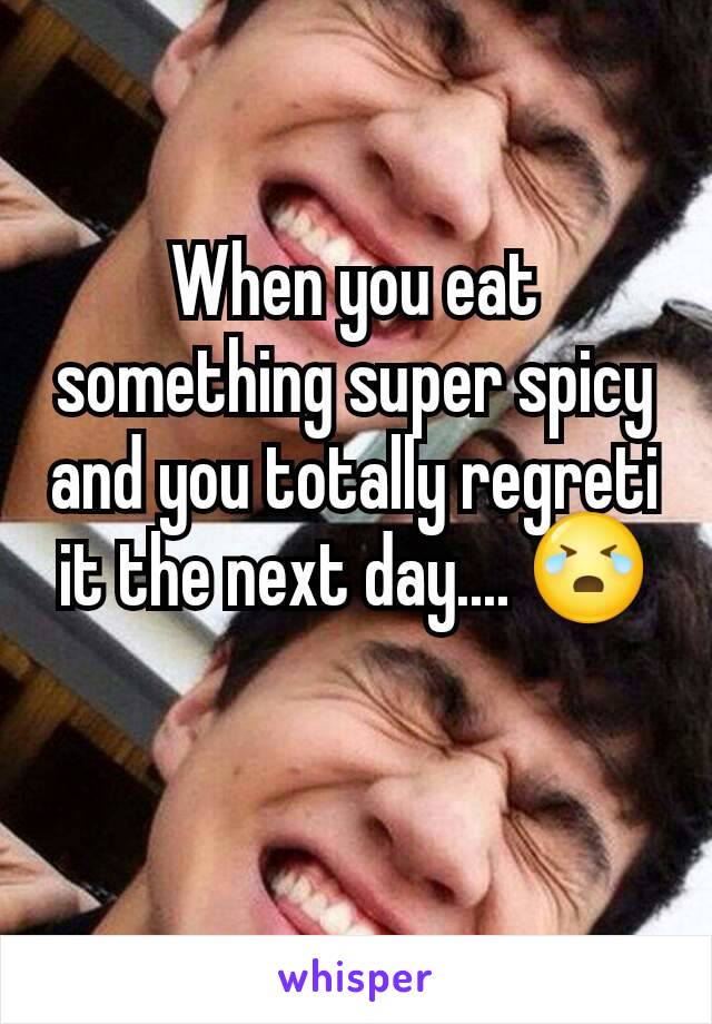 When you eat something super spicy and you totally regreti it the next day.... 😭